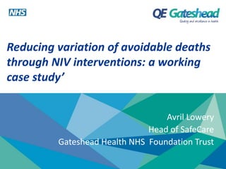 Reducing variation of avoidable deaths 
through NIV interventions: a working 
case study’ 
Avril Lowery 
Head of SafeCare ...