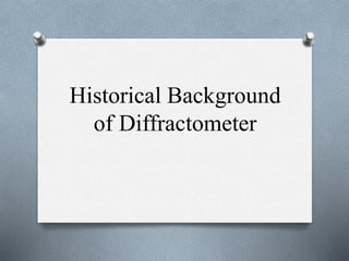 Historical Background
of Diffractometer
 