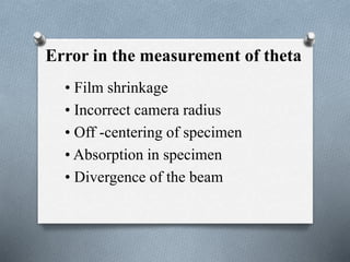 Error in the measurement of theta
• Film shrinkage
• Incorrect camera radius
• Off -centering of specimen
• Absorption in specimen
• Divergence of the beam
 