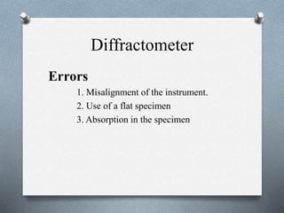 Diffractometer
Errors
5.Vertical divergence of the incident
beam. This error is minimized, with loss
of intensity, by decr...