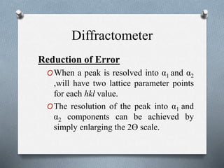 Diffractometer
OThe presence of Kβ peaks in a pattern can
usually be revealed by calculation, since if a
certain set of pl...