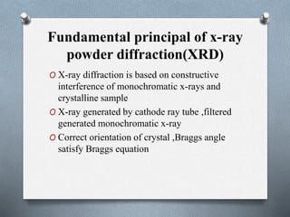 Fundamental principal of x-ray
powder diffraction(XRD)
O X-ray diffraction is based on constructive
interference of monoch...