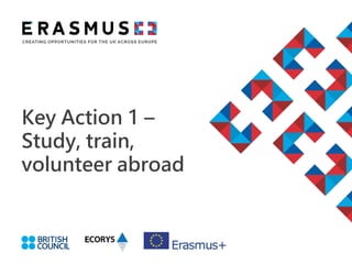 Key Action 1 –
Study, train,
volunteer abroad
 