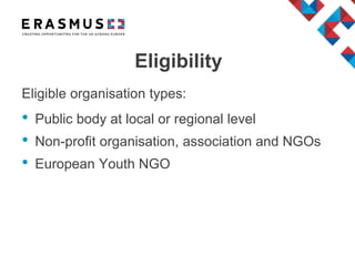 Eligibility
Eligible organisation types:
• Public body at local or regional level
• Non-profit organisation, association and NGOs
• European Youth NGO
 