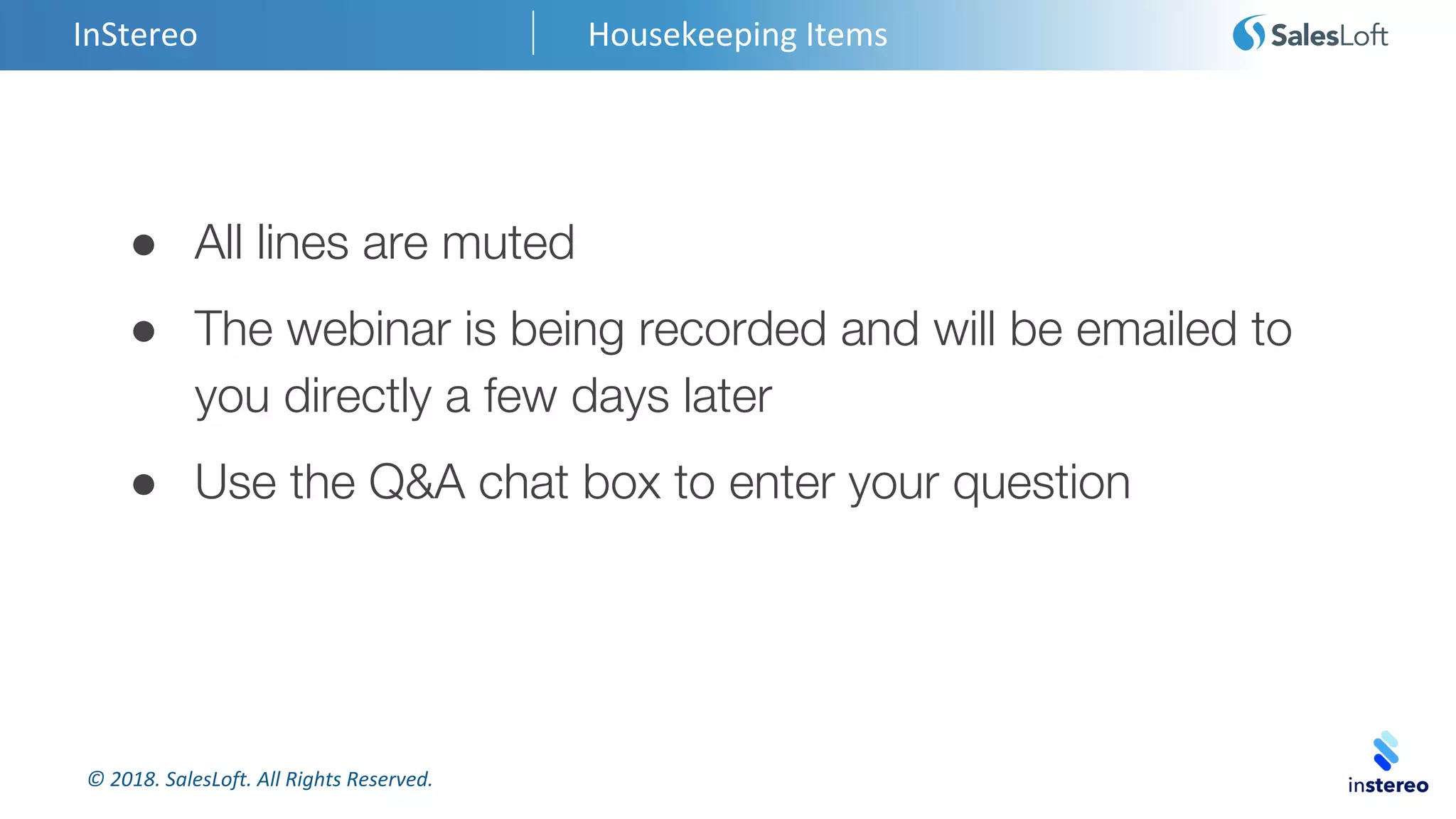 © 2018. SalesLoft. All Rights Reserved.
InStereo Housekeeping Items
● All lines are muted
● The webinar is being recorded and will be emailed to
you directly a few days later
● Use the Q&A chat box to enter your question
 