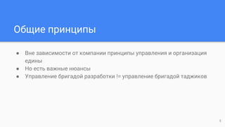 Общие принципы
● Вне зависимости от компании принципы управления и организация
едины
● Но есть важные нюансы
● Управление бригадой разработки != управление бригадой таджиков
5
 