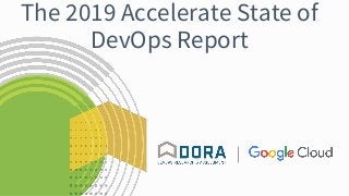 The 2019 Accelerate State of
DevOps Report
 