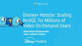Balakrishnan Kaliyamoorthy
Vamsi Subhash Achanta
Disney+ Hotstar: Scaling
NoSQL for Millions of
Video On-Demand Users
 