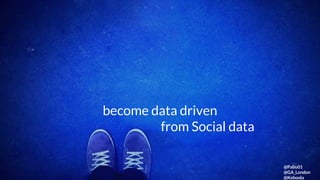 GA Social Data
become data driven
from Social data
@Pabu01
@GA_London
@Keboola
 