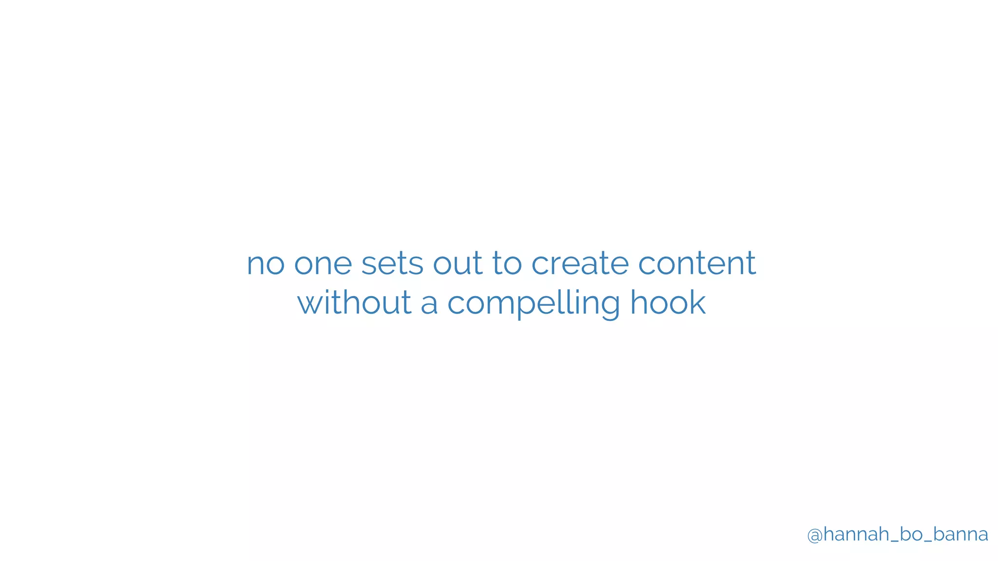 @hannah_bo_banna
no one sets out to create content
without a compelling hook
 