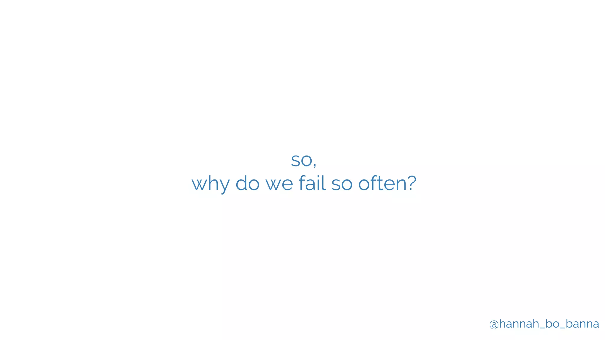 @hannah_bo_banna
so,
why do we fail so often?
 