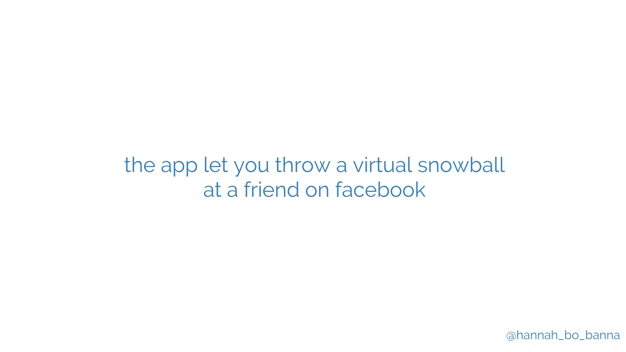 @hannah_bo_banna
the app let you throw a virtual snowball
at a friend on facebook
 