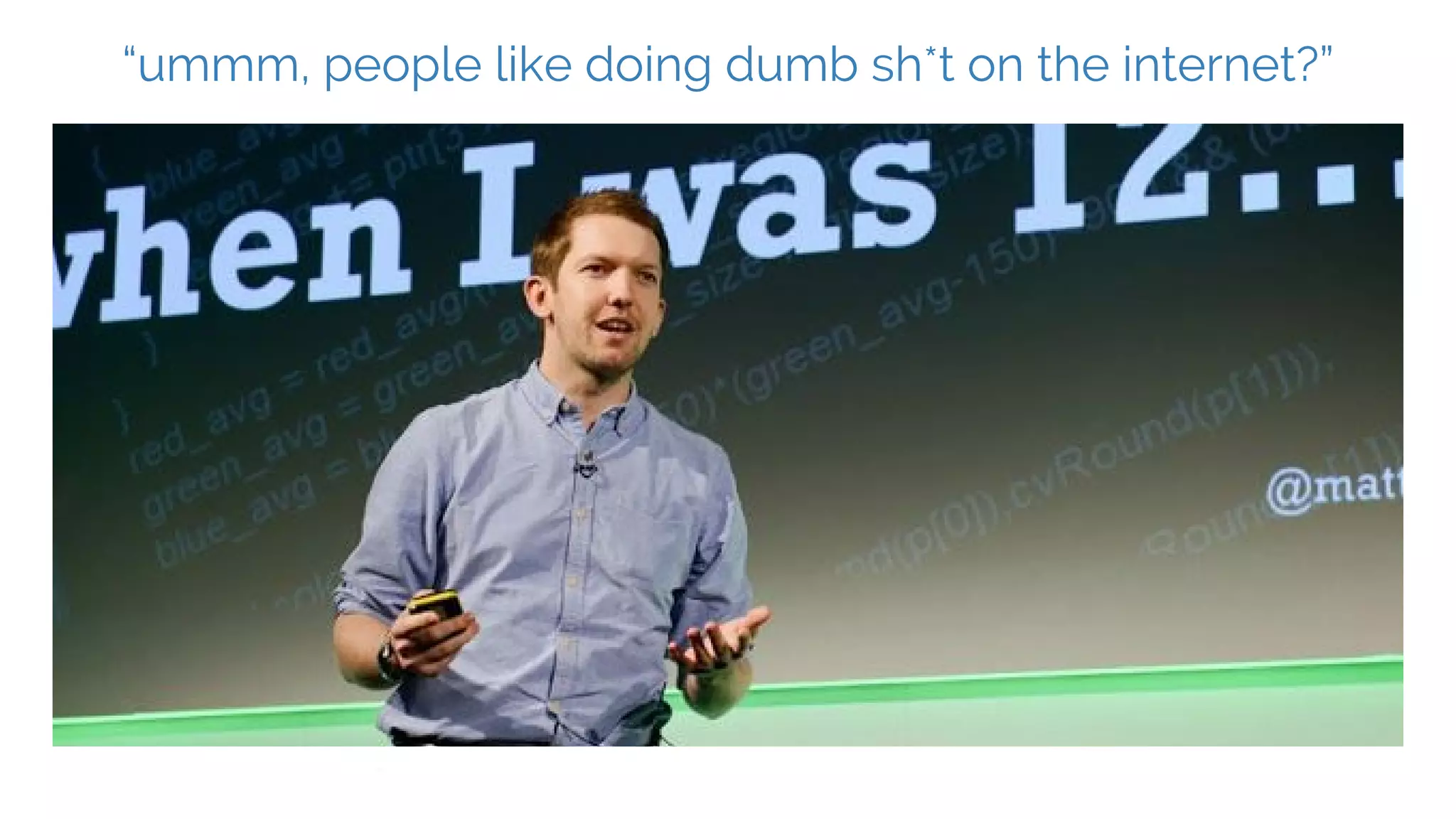 “ummm, people like doing dumb sh*t on the internet?”
 