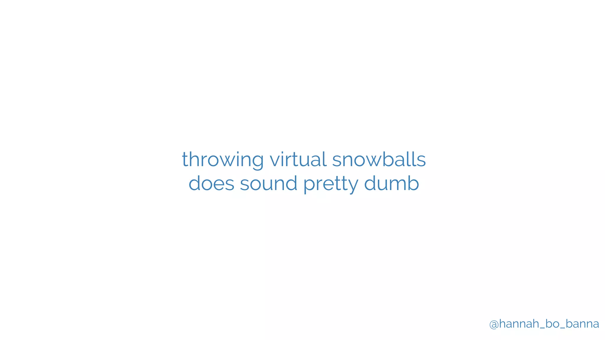 @hannah_bo_banna
throwing virtual snowballs
does sound pretty dumb
 