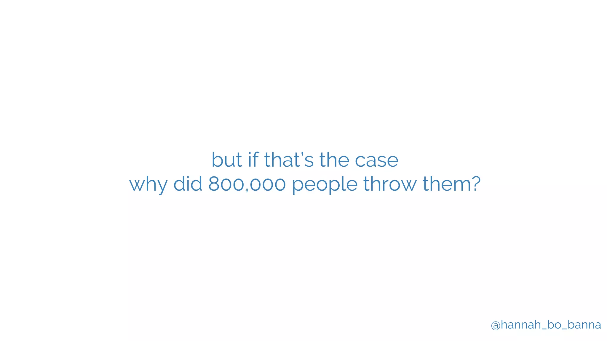 @hannah_bo_banna
but if that’s the case
why did 800,000 people throw them?
 