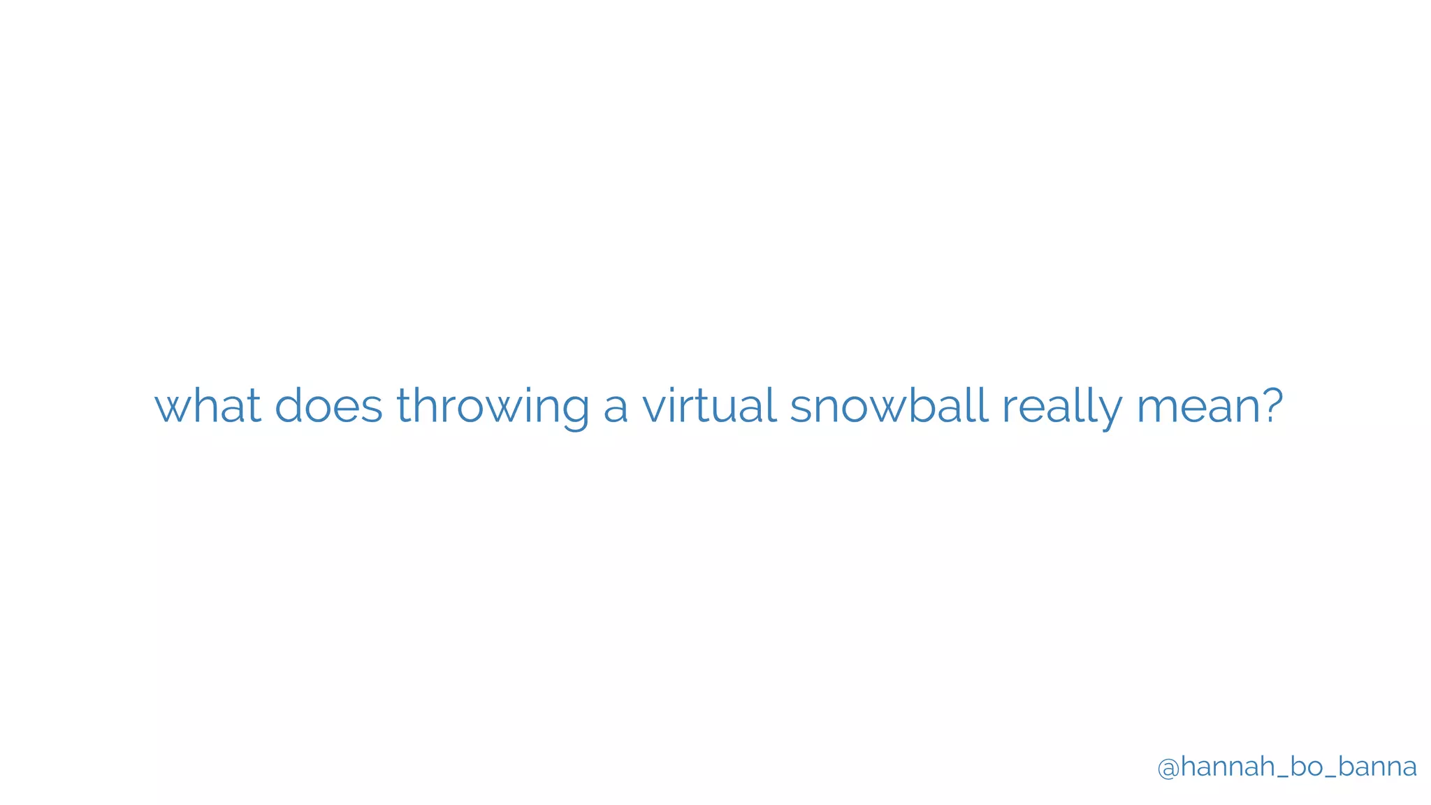 @hannah_bo_banna
what does throwing a virtual snowball really mean?
 