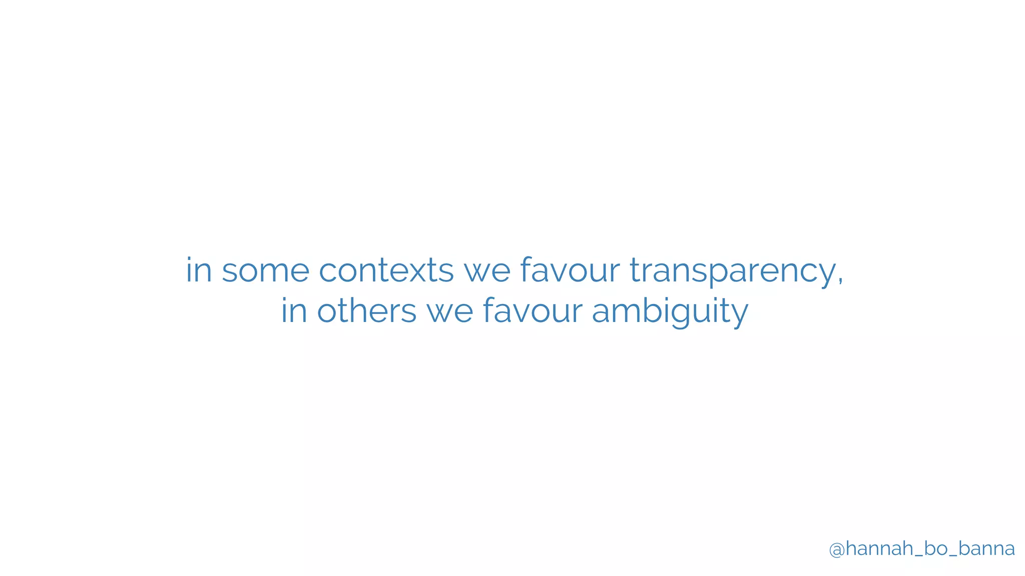 @hannah_bo_banna
in some contexts we favour transparency,
in others we favour ambiguity
 