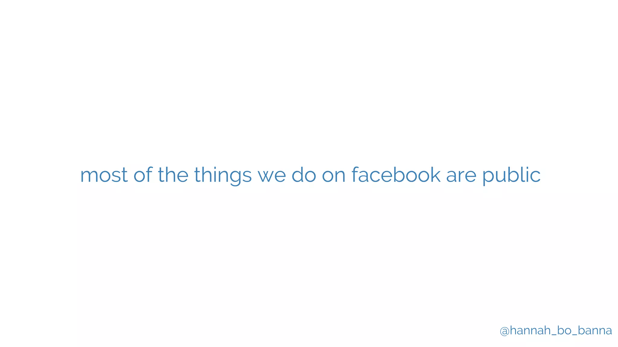 @hannah_bo_banna
most of the things we do on facebook are public
 