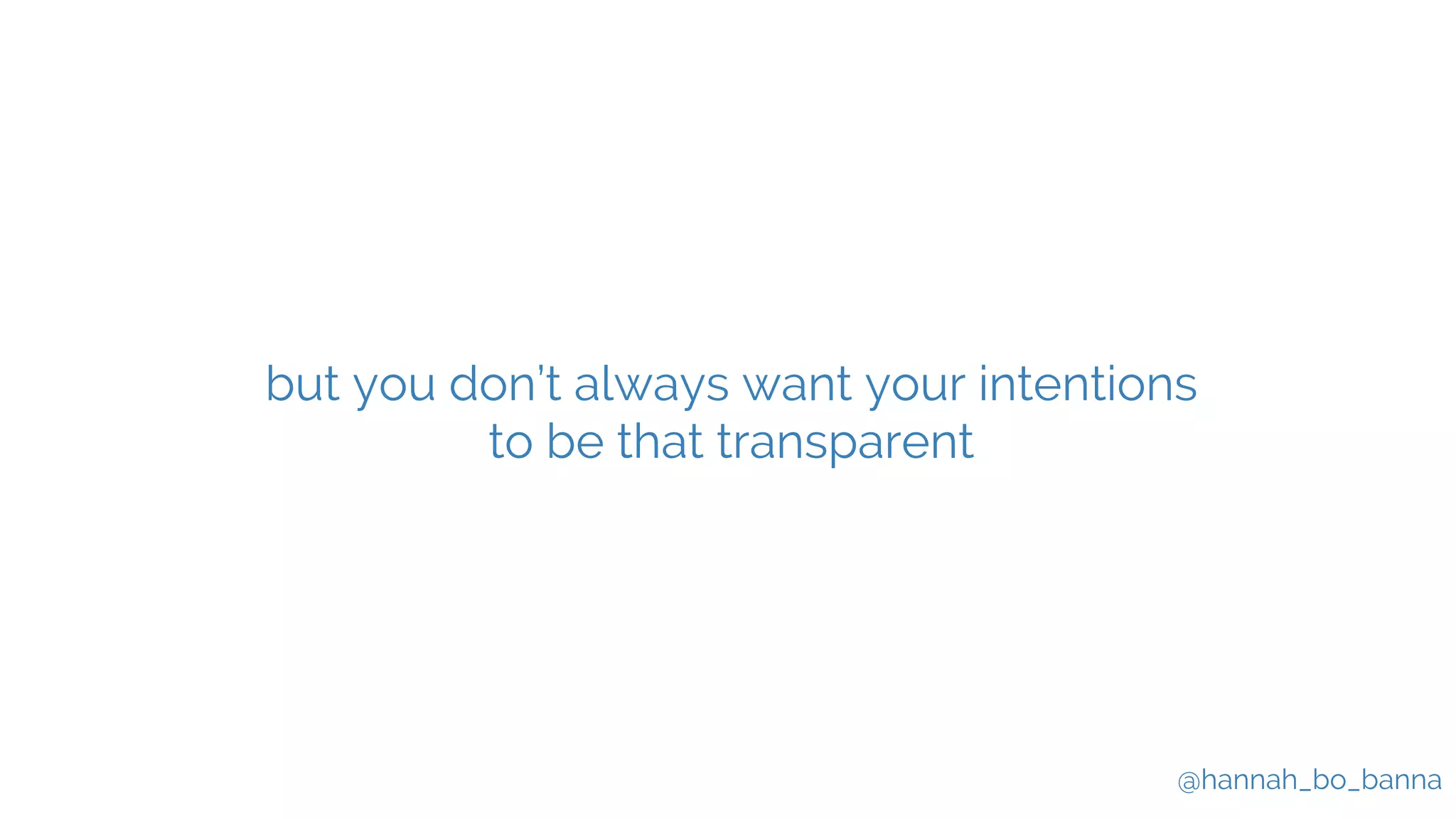 @hannah_bo_banna
but you don’t always want your intentions
to be that transparent
 