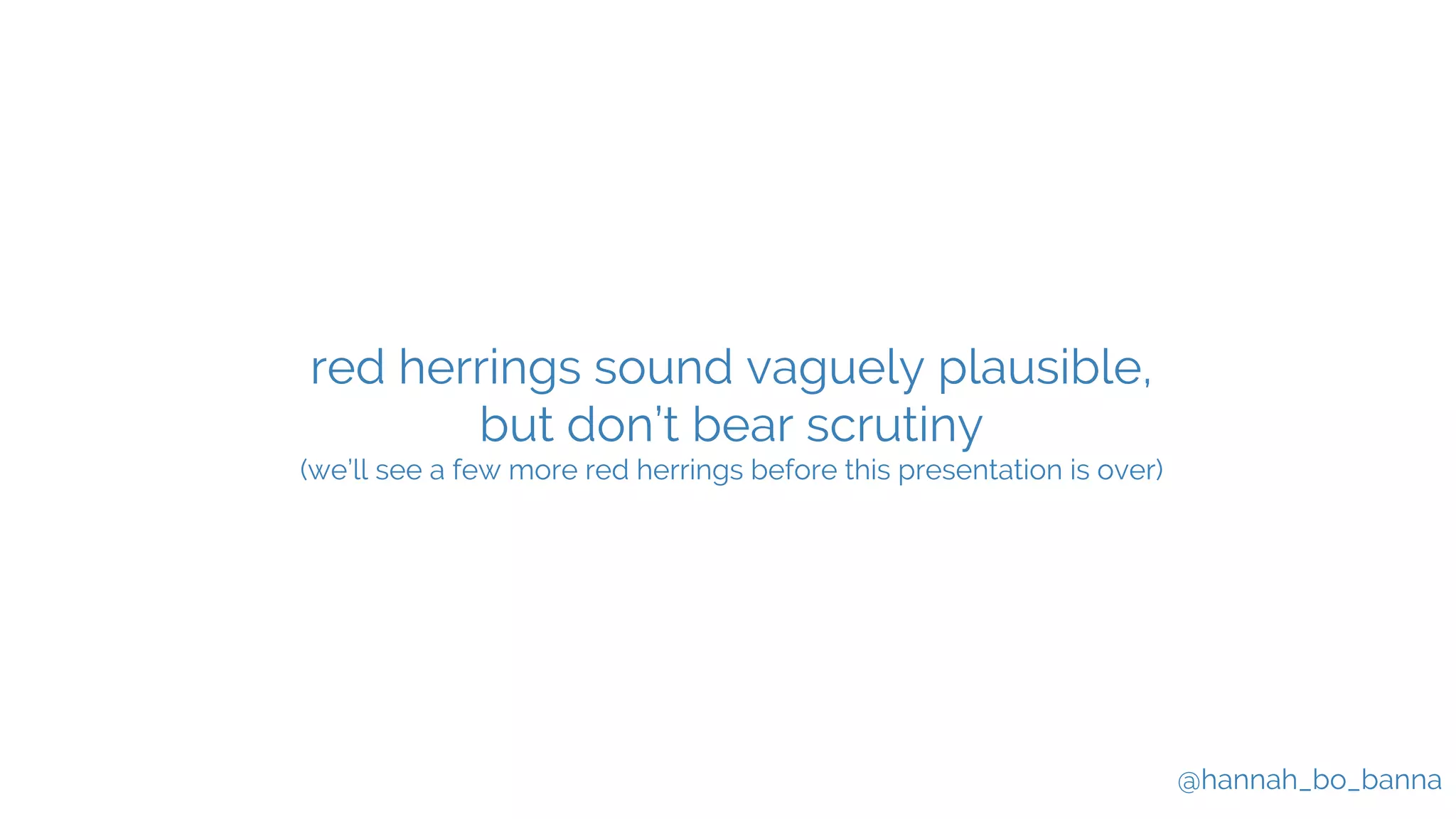 @hannah_bo_banna
red herrings sound vaguely plausible,
but don’t bear scrutiny
(we’ll see a few more red herrings before this presentation is over)
 