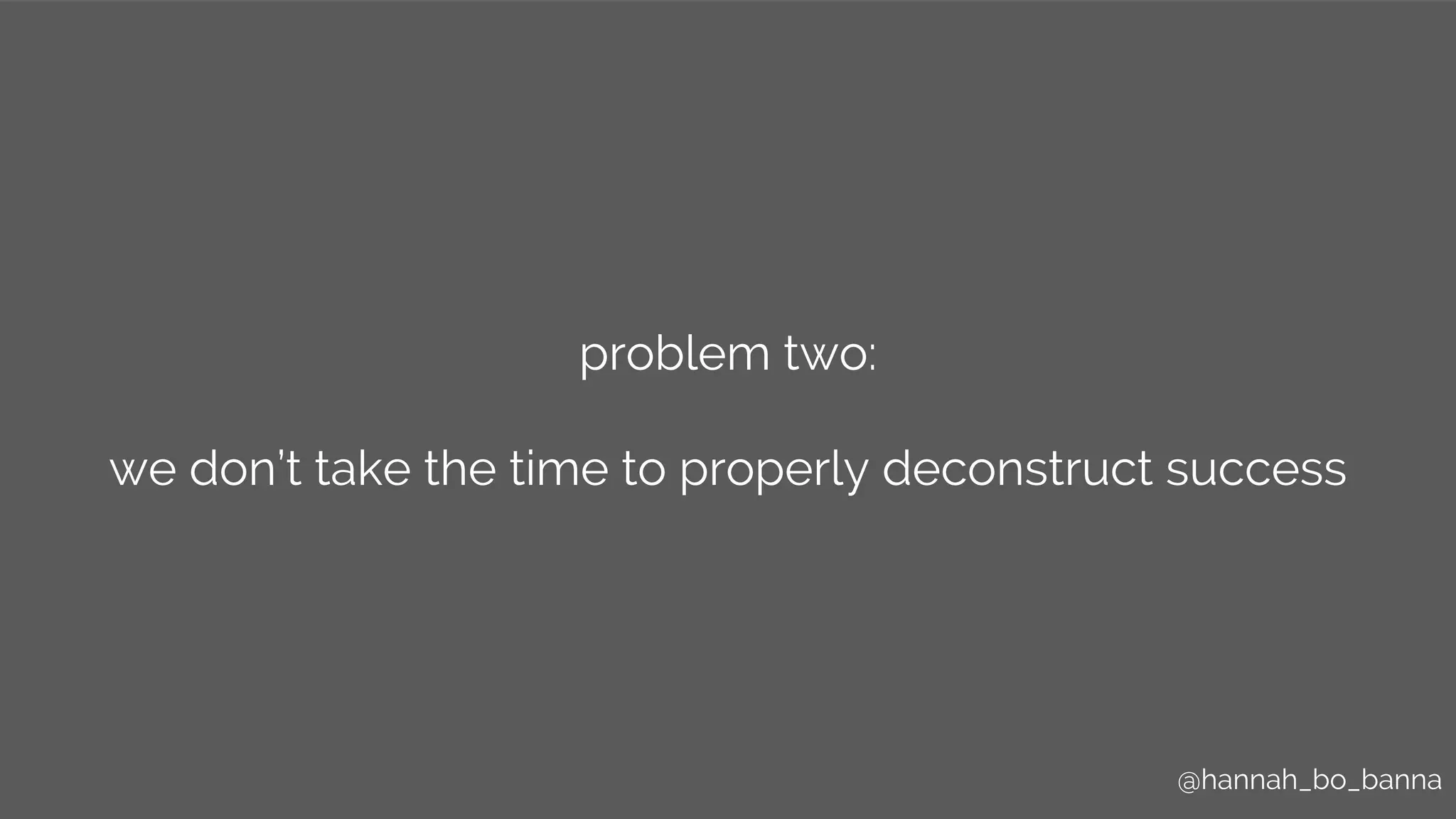 @hannah_bo_banna@hannah_bo_banna
problem two:
we don’t take the time to properly deconstruct success
 