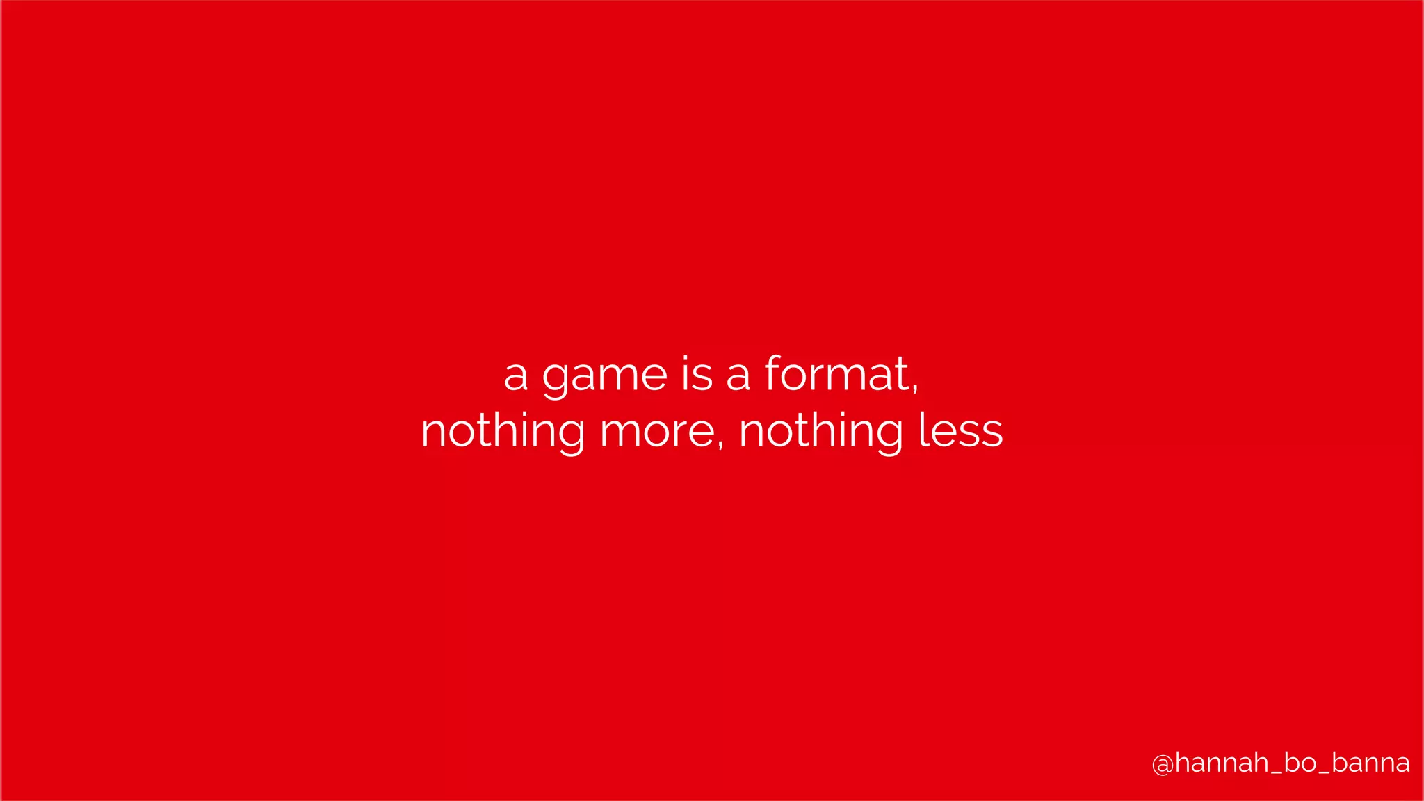 @hannah_bo_banna
a game is a format,
nothing more, nothing less
 