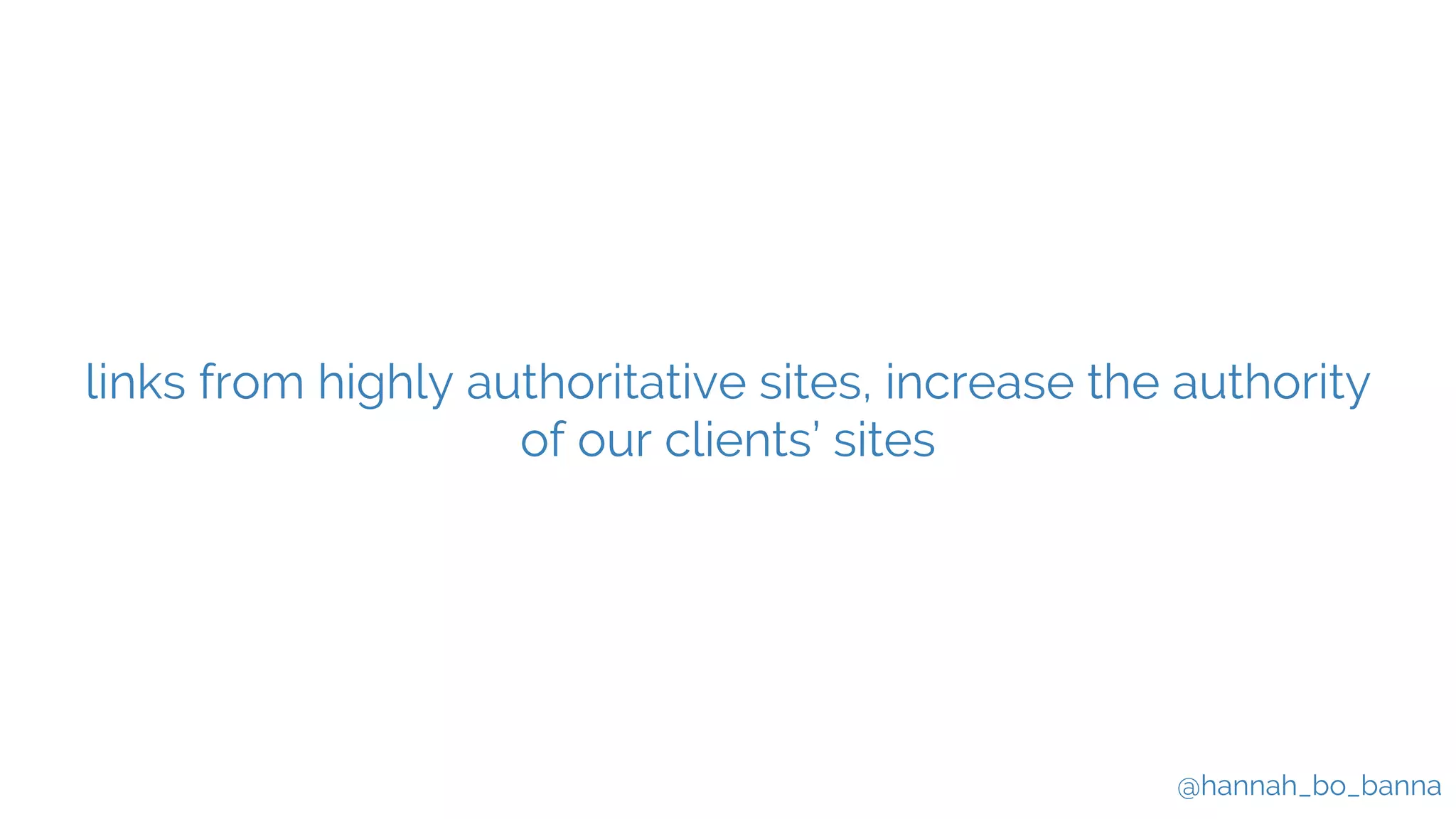 @hannah_bo_banna
links from highly authoritative sites, increase the authority
of our clients’ sites
 