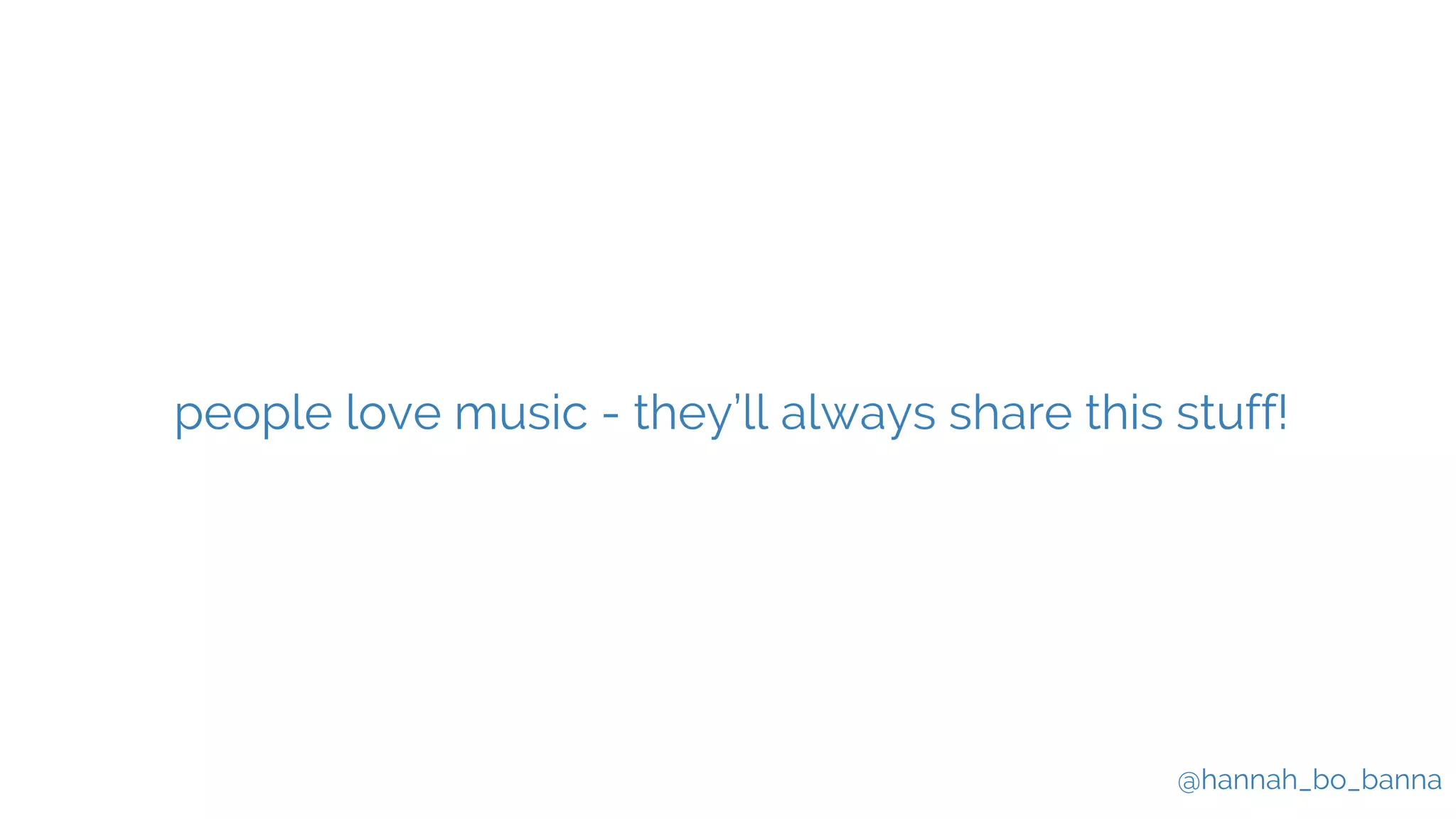 @hannah_bo_banna
people love music - they’ll always share this stuff!
 