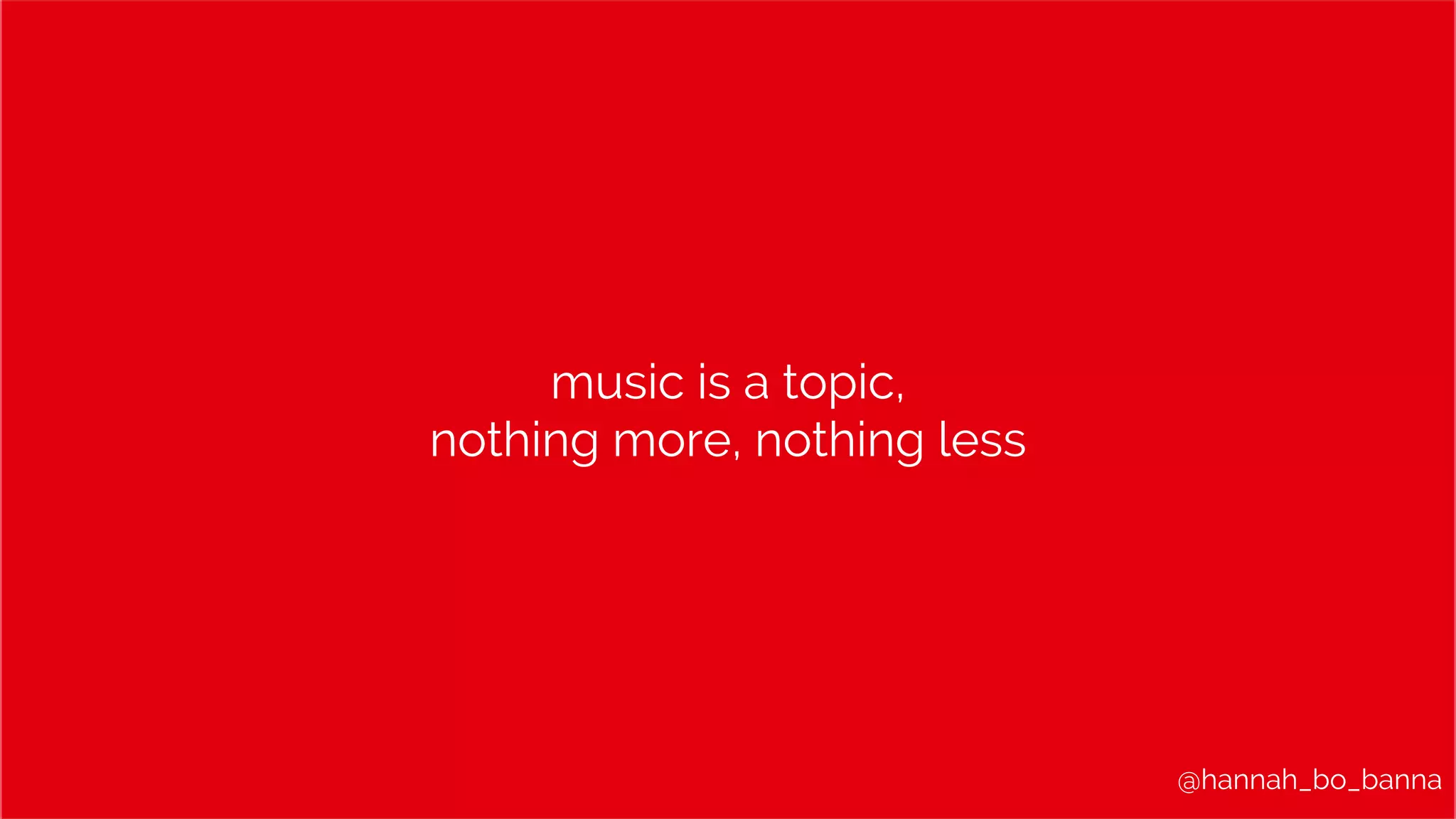 @hannah_bo_banna
music is a topic,
nothing more, nothing less
 