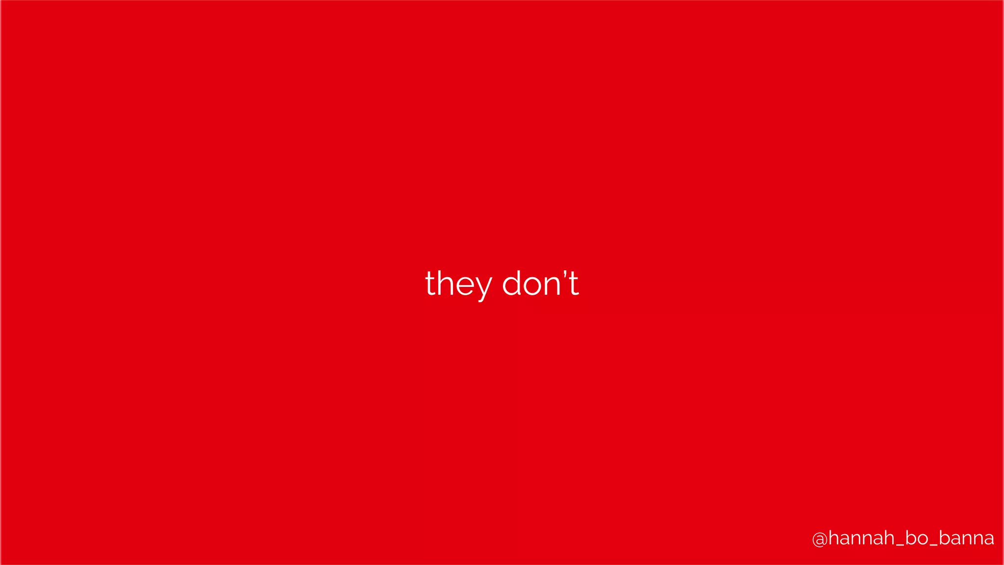 @hannah_bo_banna
they don’t
 
