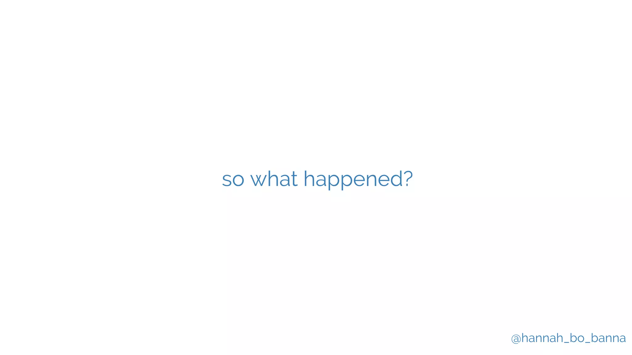 @hannah_bo_banna
so what happened?
 