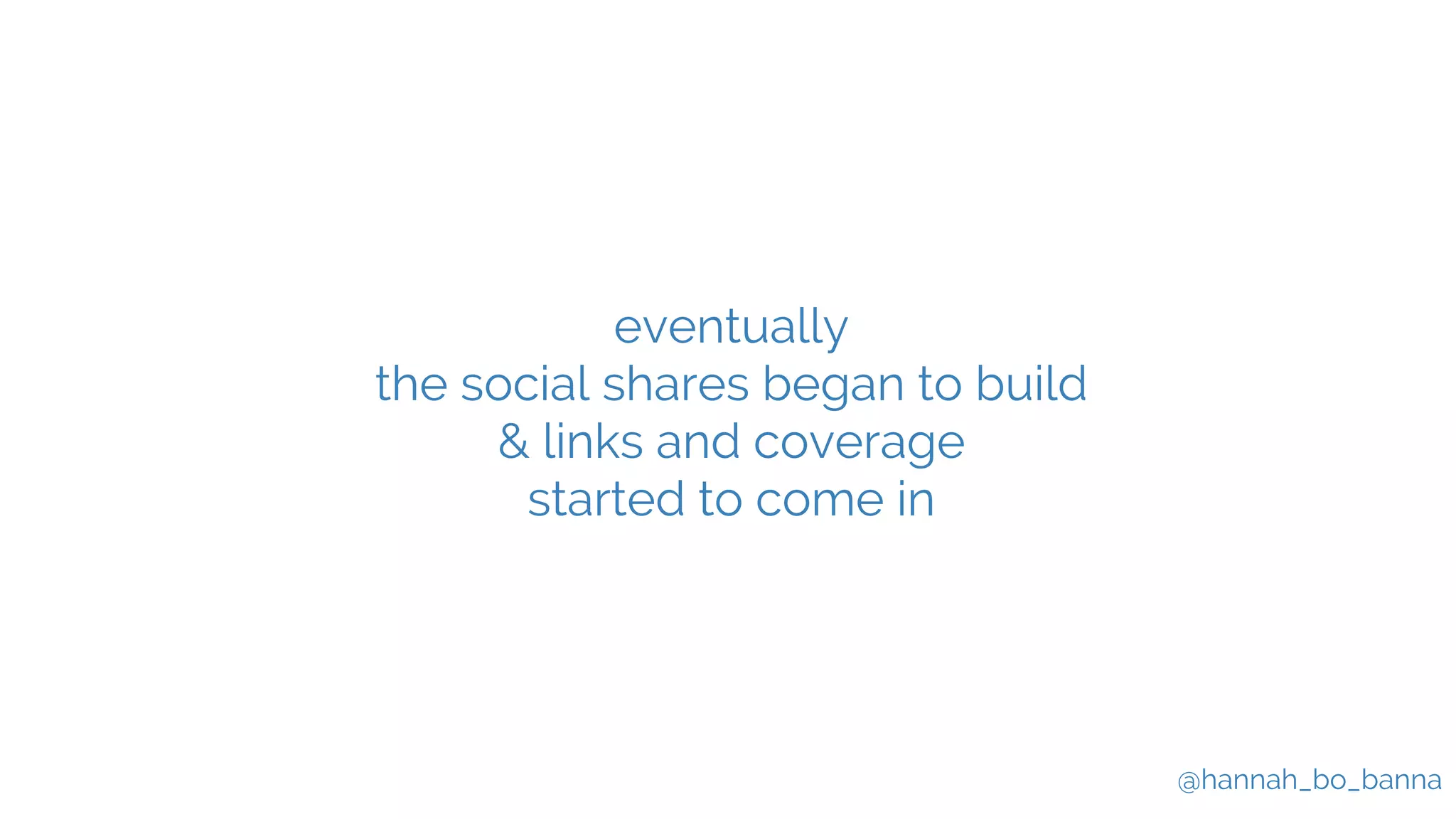 @hannah_bo_banna
eventually
the social shares began to build
& links and coverage
started to come in
 