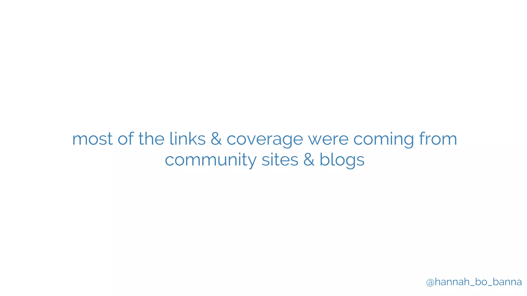 @hannah_bo_banna
most of the links & coverage were coming from
community sites & blogs
 