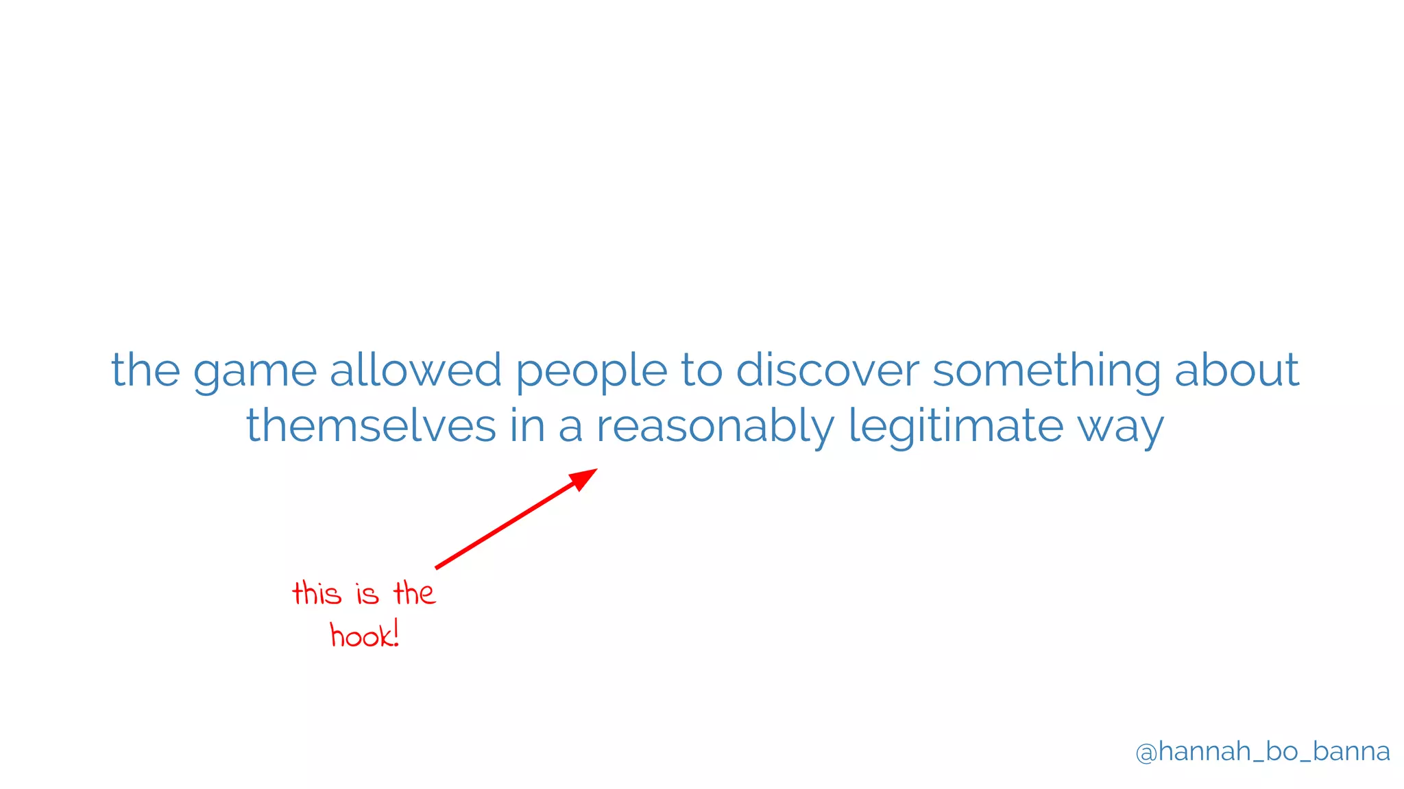 @hannah_bo_banna
the game allowed people to discover something about
themselves in a reasonably legitimate way
this is the
hook!
 