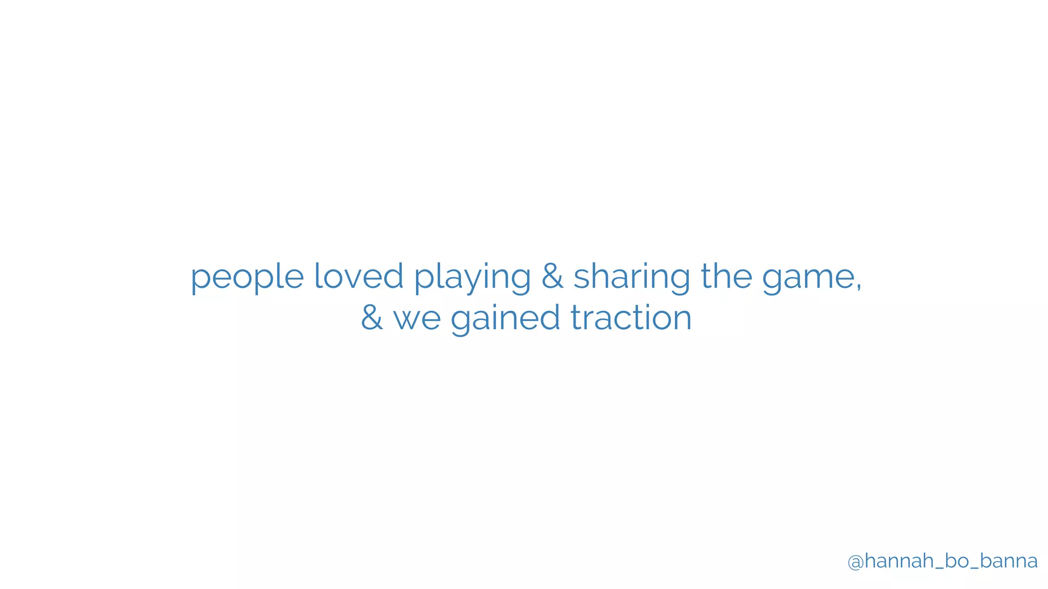 @hannah_bo_banna
people loved playing & sharing the game,
& we gained traction
 