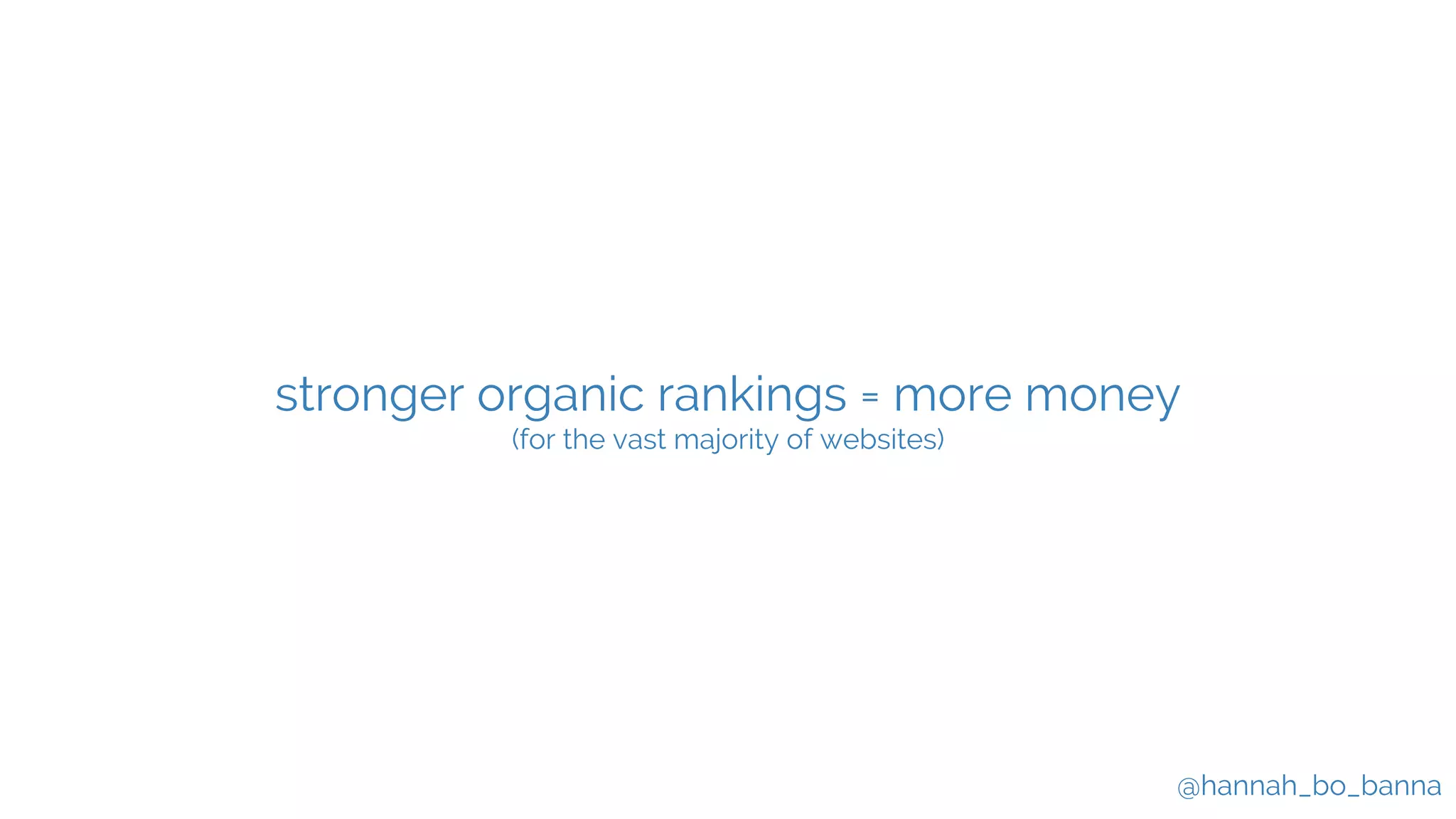 @hannah_bo_banna
stronger organic rankings = more money
(for the vast majority of websites)
 