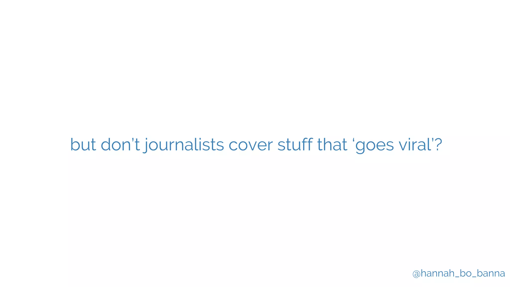 @hannah_bo_banna
but don’t journalists cover stuff that ‘goes viral’?
 