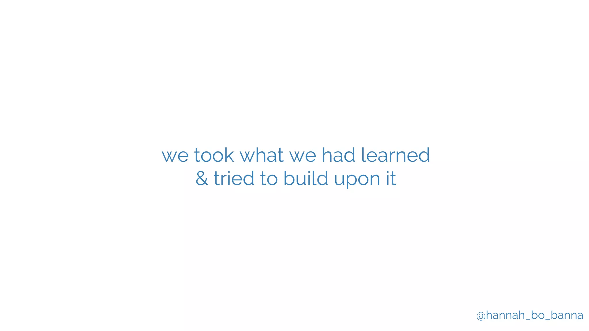@hannah_bo_banna
we took what we had learned
& tried to build upon it
 