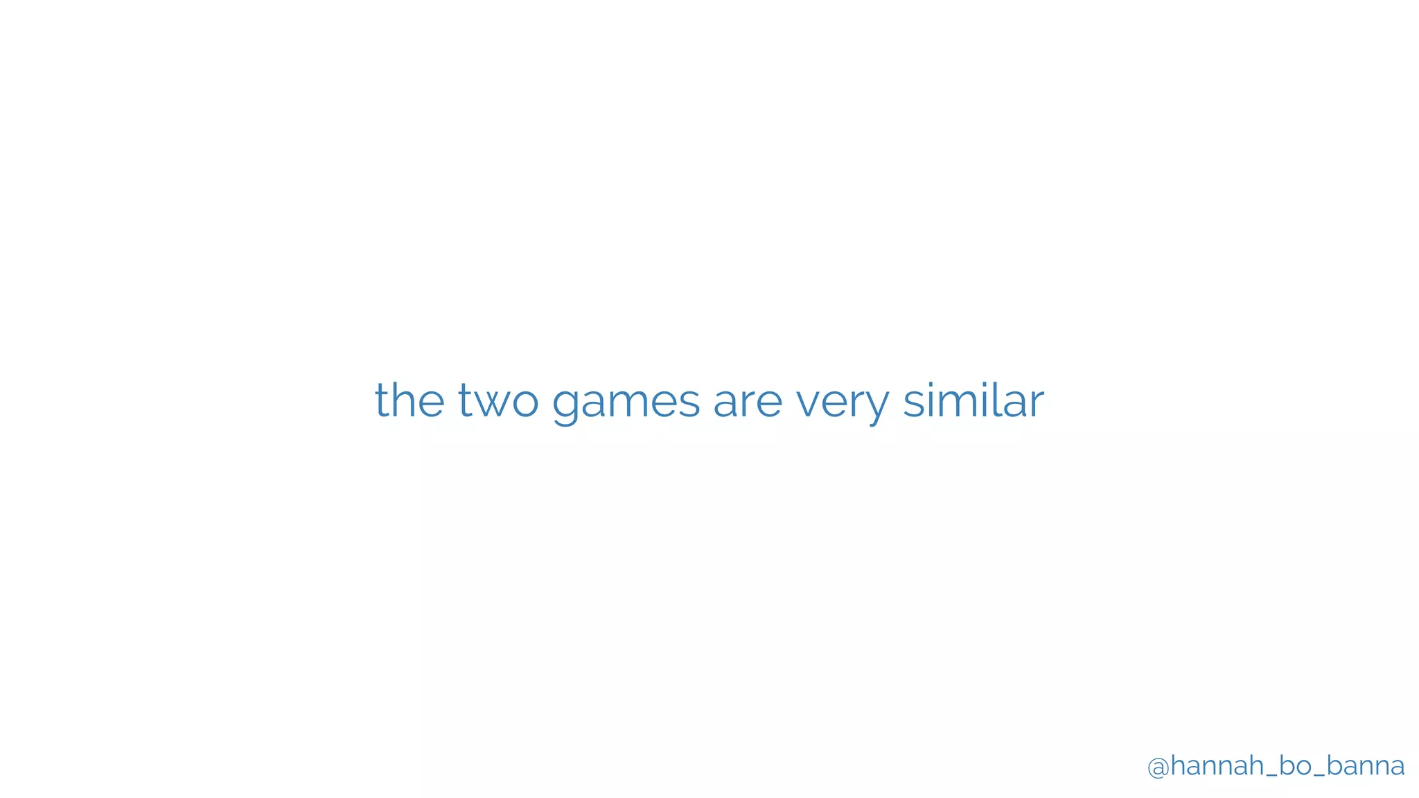 @hannah_bo_banna
the two games are very similar
 