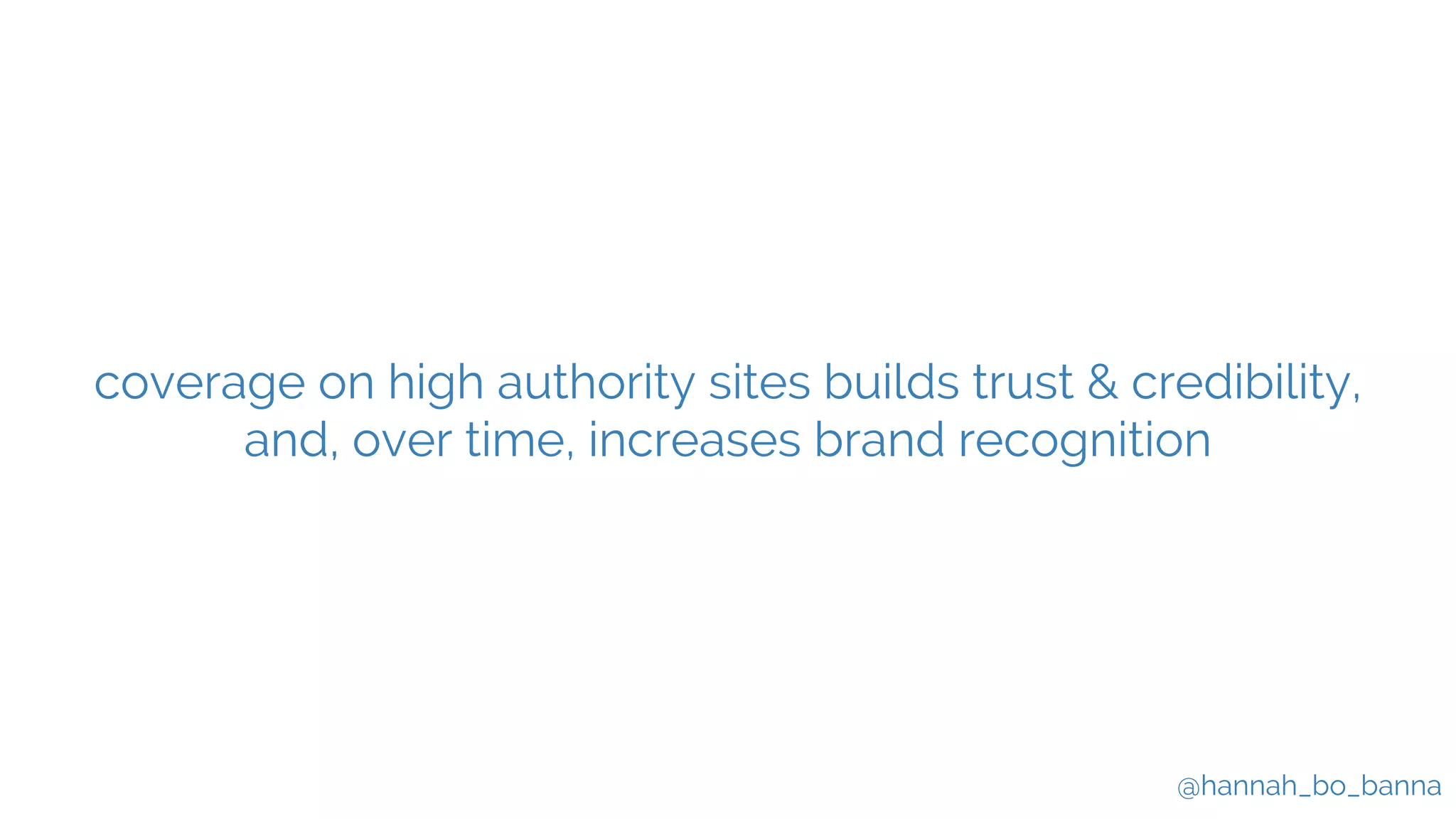 @hannah_bo_banna
coverage on high authority sites builds trust & credibility,
and, over time, increases brand recognition
 