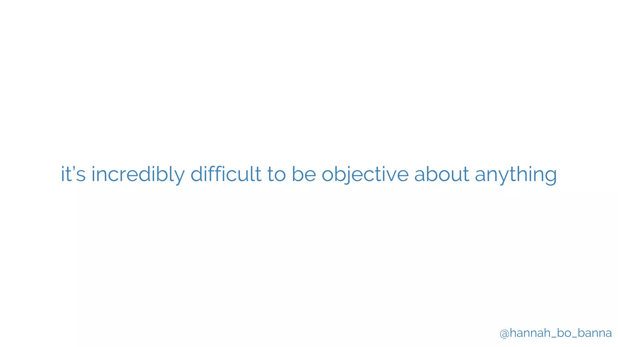 @hannah_bo_banna
it’s incredibly difficult to be objective about anything
 