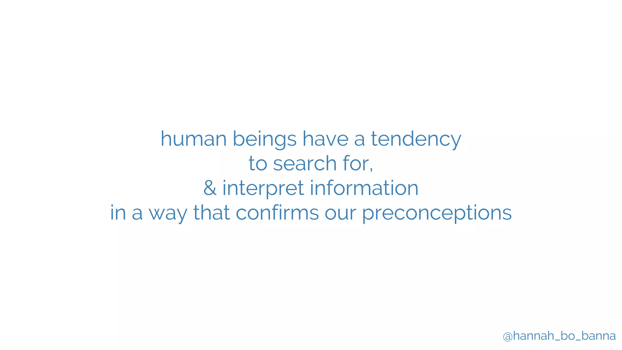 @hannah_bo_banna
human beings have a tendency
to search for,
& interpret information
in a way that confirms our preconceptions
 