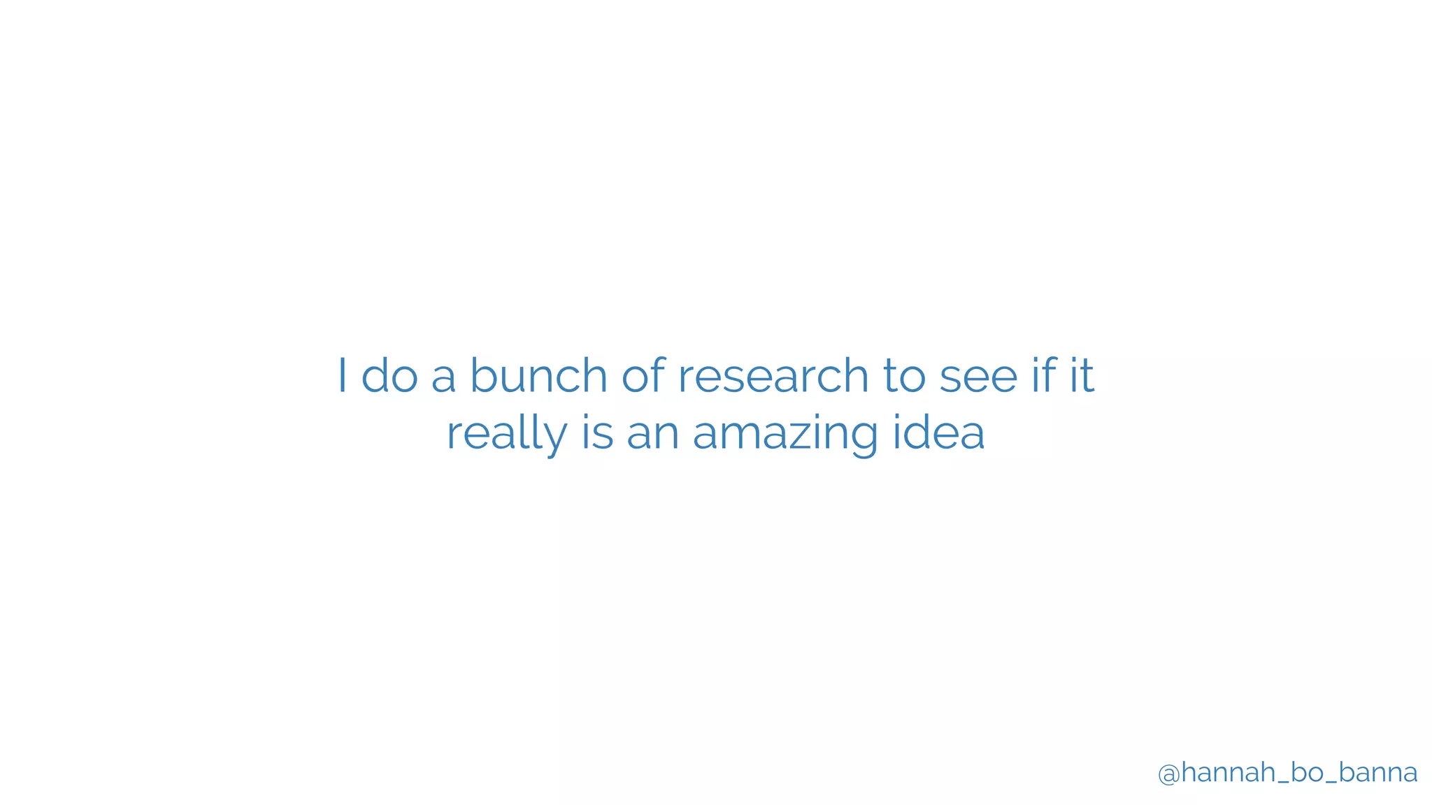 @hannah_bo_banna
I do a bunch of research to see if it
really is an amazing idea
 