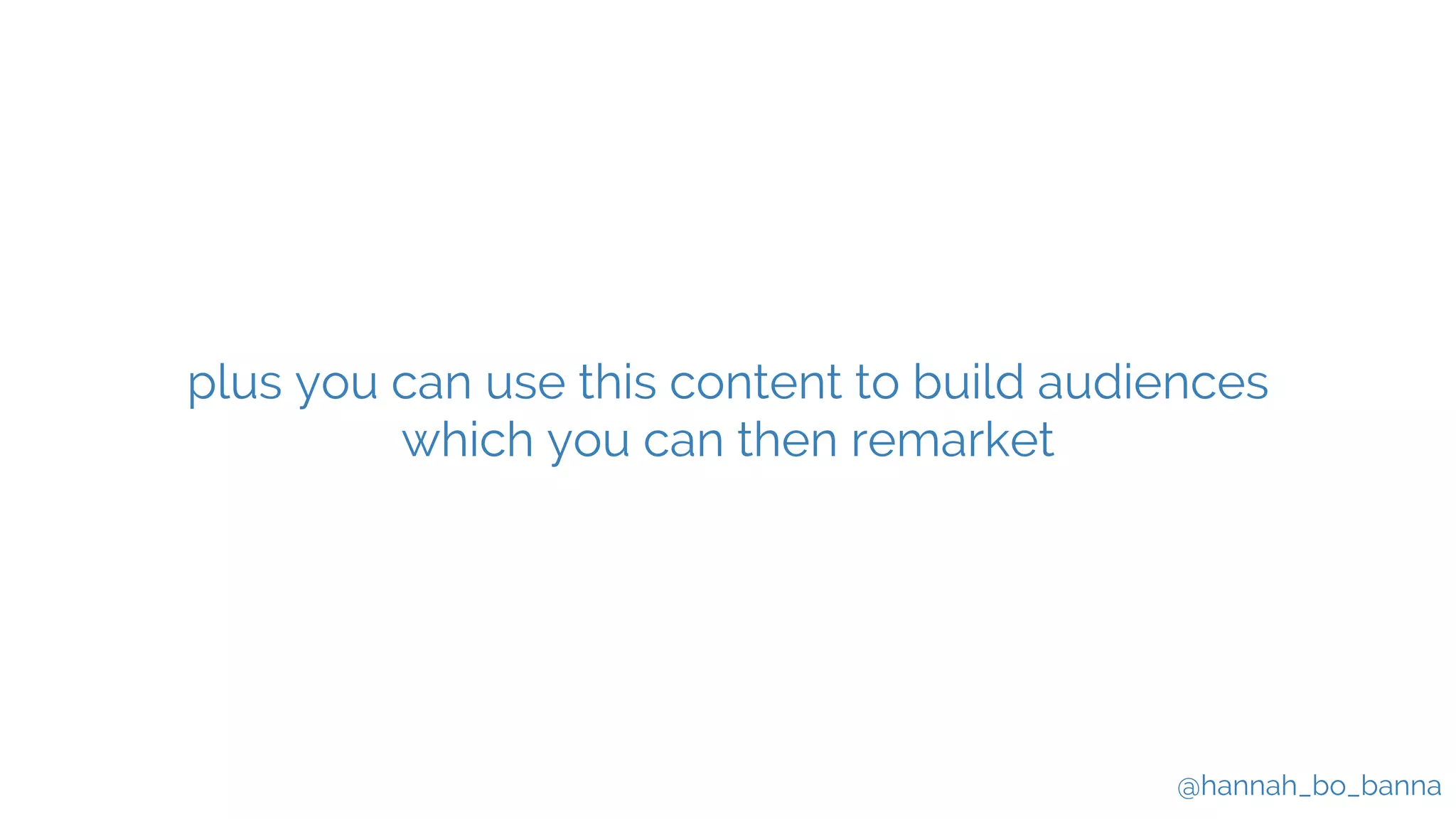 @hannah_bo_banna
plus you can use this content to build audiences
which you can then remarket
 