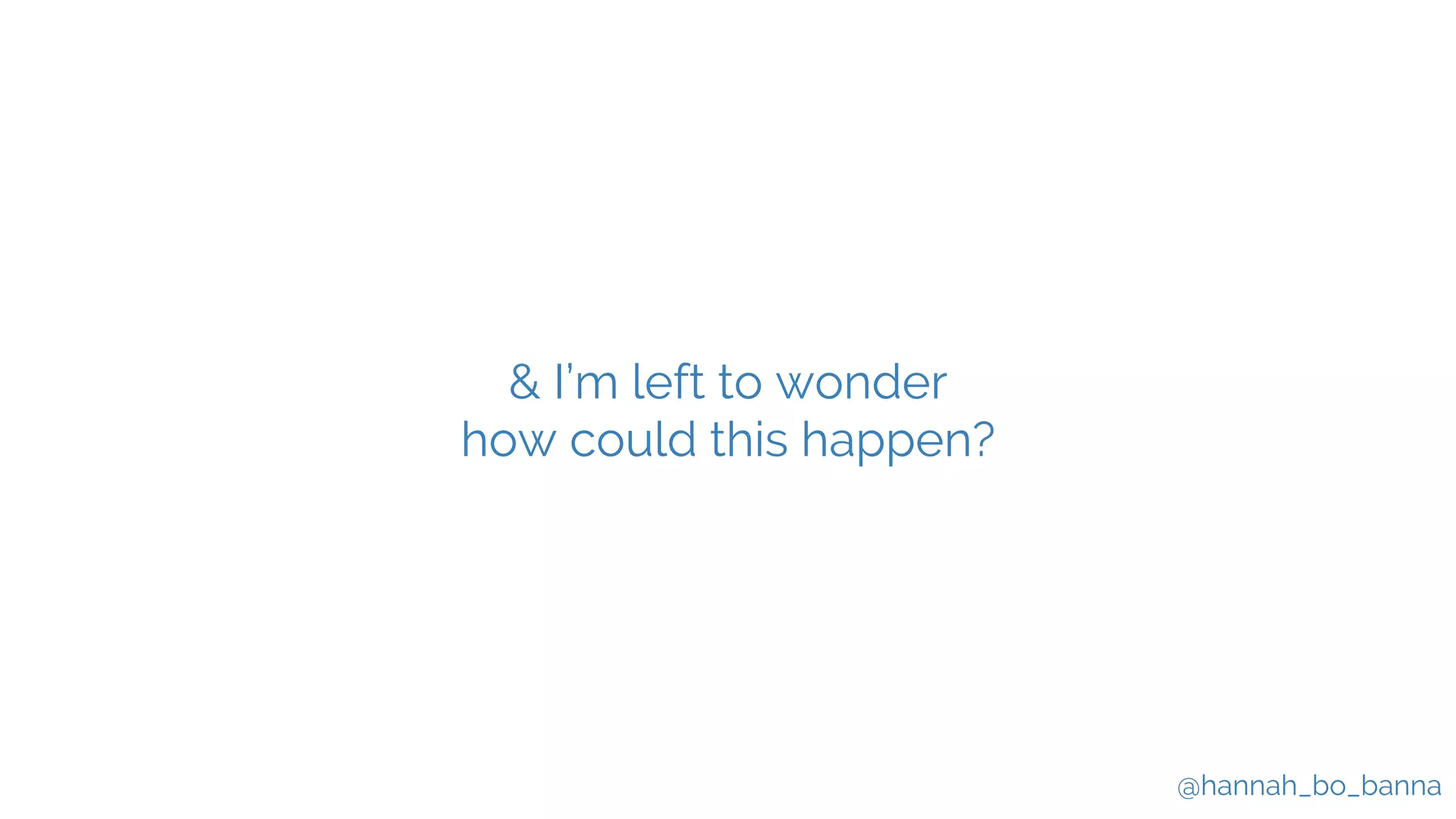 @hannah_bo_banna
& I’m left to wonder
how could this happen?
 