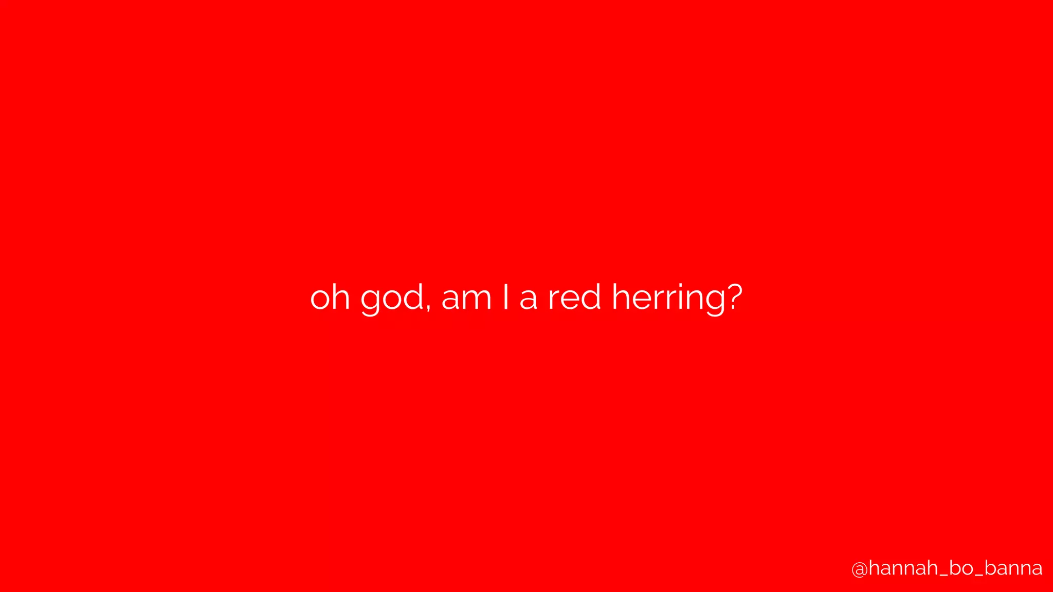 @hannah_bo_banna
oh god, am I a red herring?
 