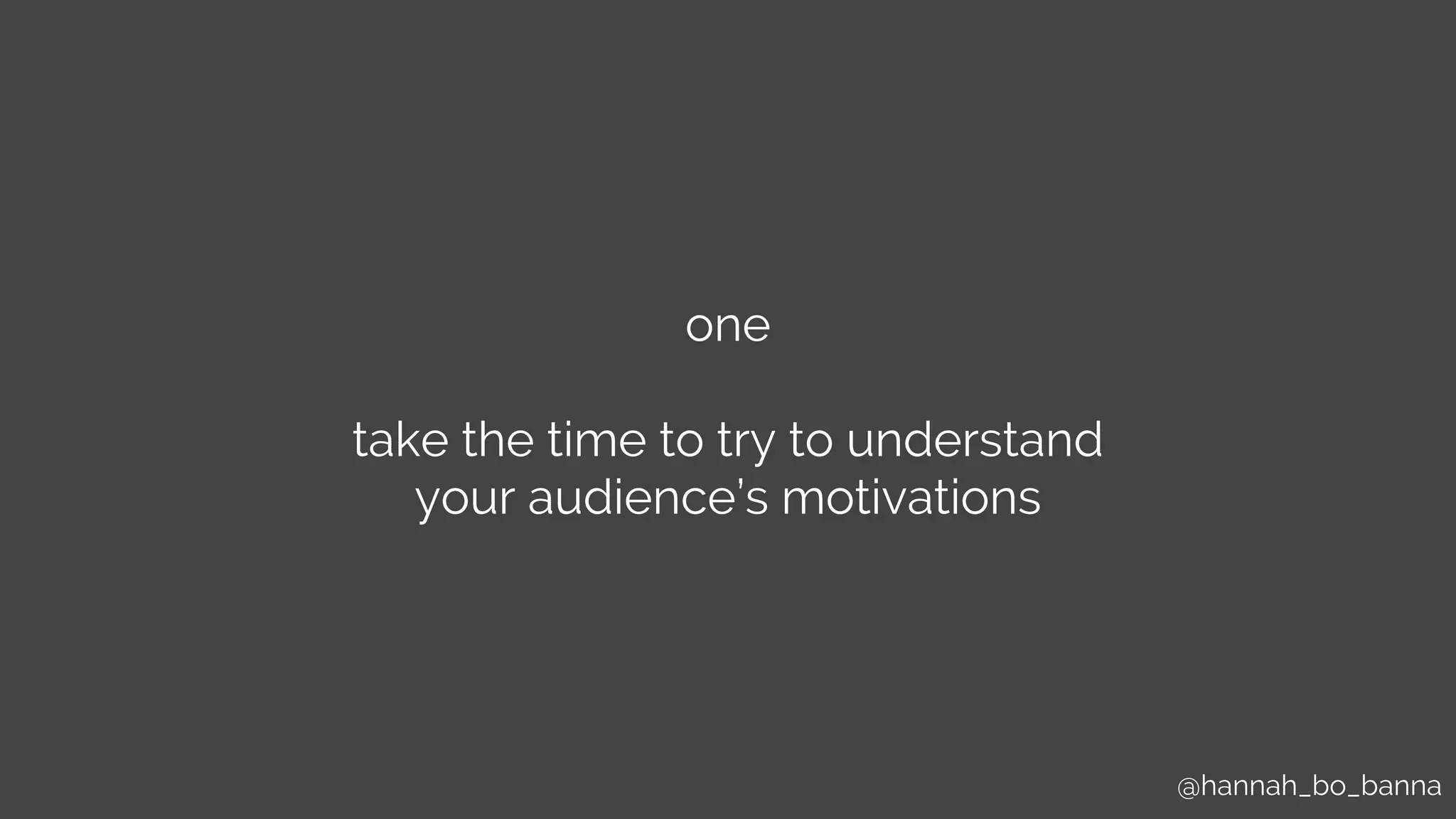 @hannah_bo_banna
one
take the time to try to understand
your audience’s motivations
 
