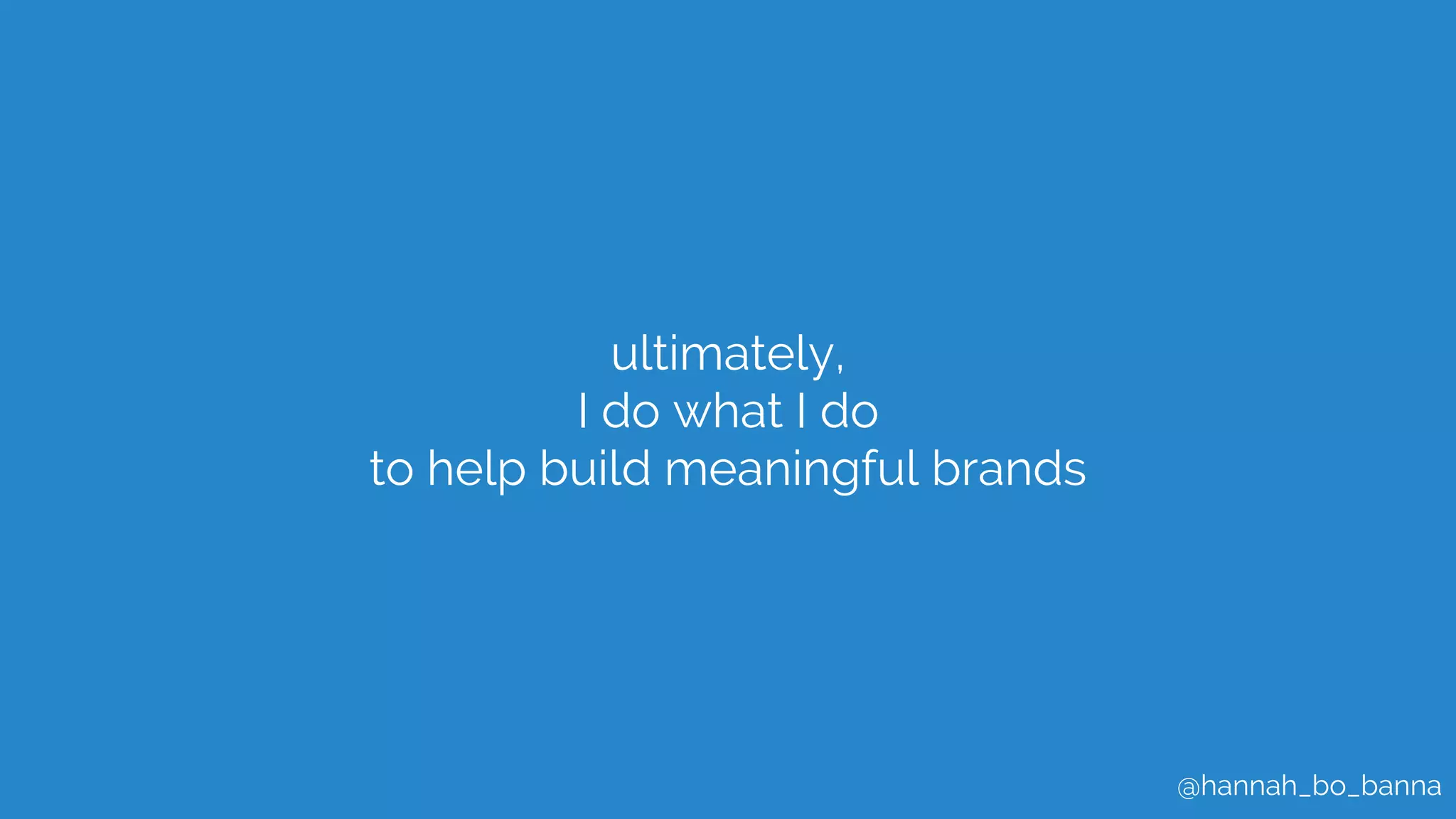 @hannah_bo_banna
ultimately,
I do what I do
to help build meaningful brands
 
