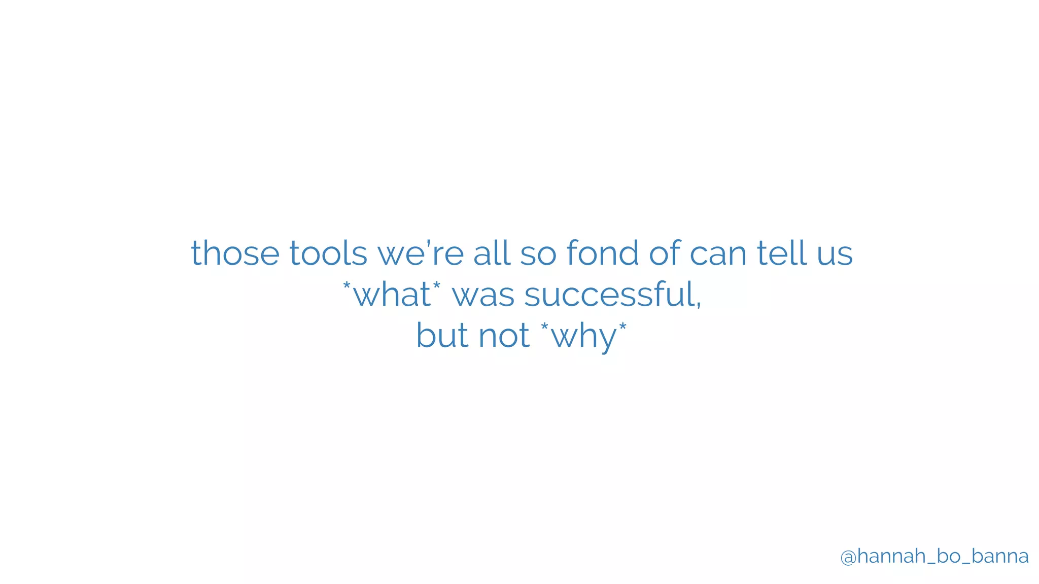 @hannah_bo_banna
those tools we’re all so fond of can tell us
*what* was successful,
but not *why*
 
