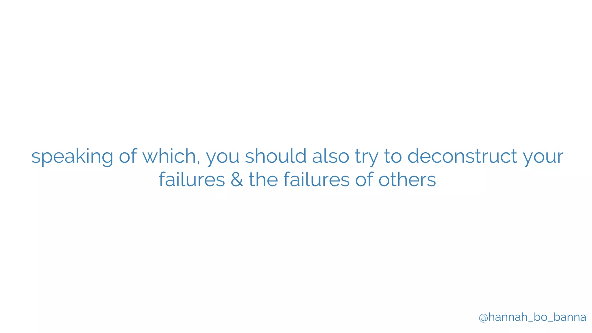 @hannah_bo_banna
speaking of which, you should also try to deconstruct your
failures & the failures of others
 